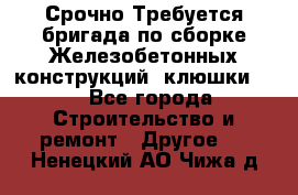 Срочно Требуется бригада по сборке Железобетонных конструкций (клюшки).  - Все города Строительство и ремонт » Другое   . Ненецкий АО,Чижа д.